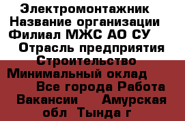 Электромонтажник › Название организации ­ Филиал МЖС АО СУ-155 › Отрасль предприятия ­ Строительство › Минимальный оклад ­ 35 000 - Все города Работа » Вакансии   . Амурская обл.,Тында г.